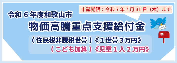 令和6年度和歌山市物価高騰重点支援給付金　住民税非課税世帯　1世帯3万円　こども加算　児童1人2万円　　申請期限　令和7年7月31日（木曜日）まで