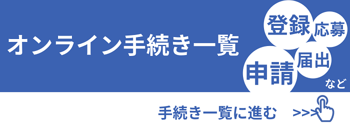 オンライン手続き一覧　申請、登録、届出、応募など　手続き一覧に進む