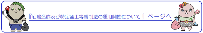 『宅地造成及び特定盛土等規制法の運用開始について』ページへ