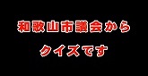 和歌山市議会クイズDEバトンリレー ダイジェスト版