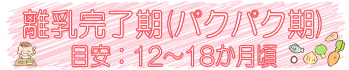 離乳完了期（パクパク期）　目安：12～18か月頃